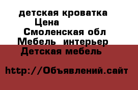 детская кроватка › Цена ­ 12 000 - Смоленская обл. Мебель, интерьер » Детская мебель   